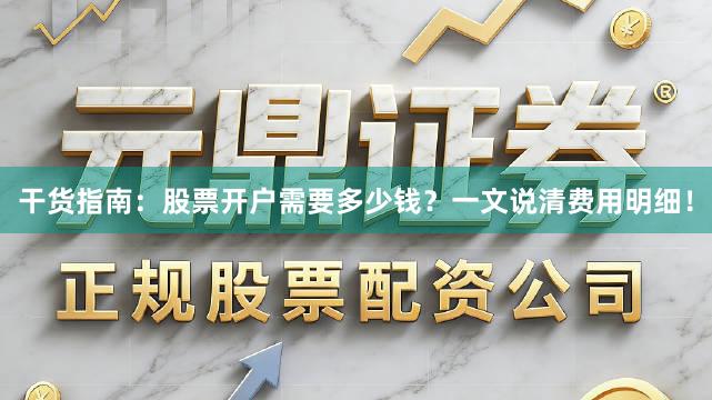 干货指南：股票开户需要多少钱？一文说清费用明细！