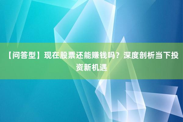 【问答型】现在股票还能赚钱吗？深度剖析当下投资新机遇