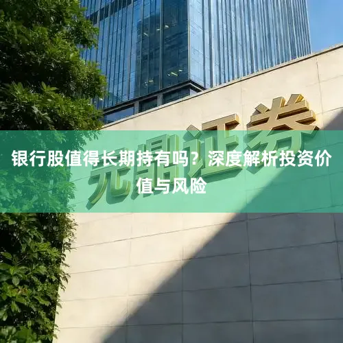 银行股值得长期持有吗？深度解析投资价值与风险
