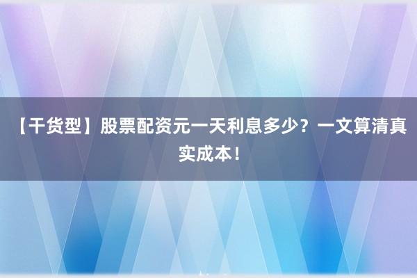 【干货型】股票配资元一天利息多少？一文算清真实成本！