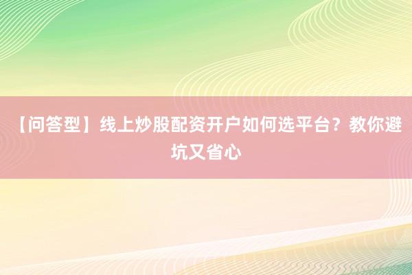 【问答型】线上炒股配资开户如何选平台？教你避坑又省心