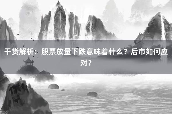 干货解析：股票放量下跌意味着什么？后市如何应对？