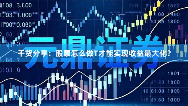 干货分享：股票怎么做T才能实现收益最大化？