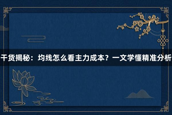 干货揭秘：均线怎么看主力成本？一文学懂精准分析
