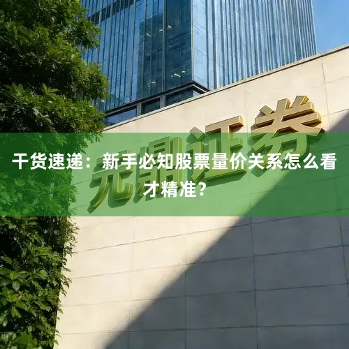 干货速递：新手必知股票量价关系怎么看才精准？