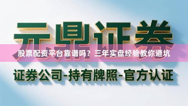 股票配资平台靠谱吗？三年实盘经验教你避坑