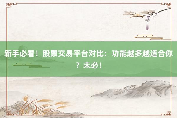 新手必看！股票交易平台对比：功能越多越适合你？未必！