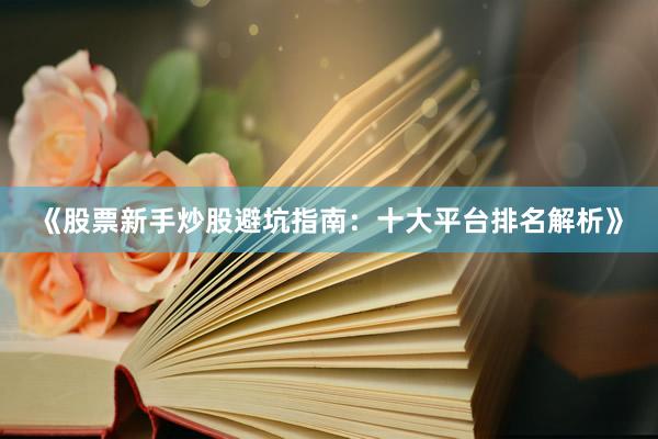 《股票新手炒股避坑指南：十大平台排名解析》