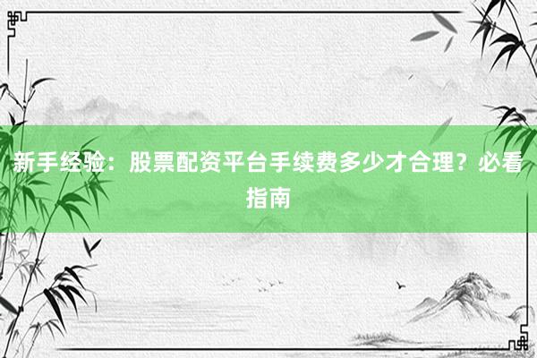 新手经验：股票配资平台手续费多少才合理？必看指南