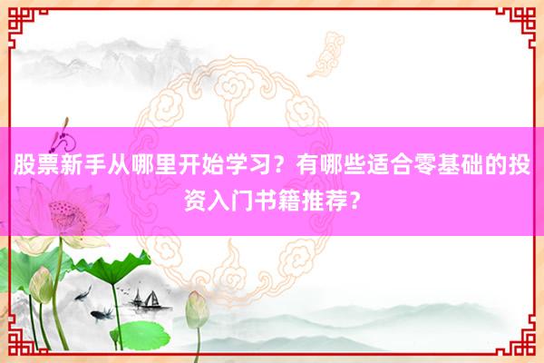 股票新手从哪里开始学习？有哪些适合零基础的投资入门书籍推荐？