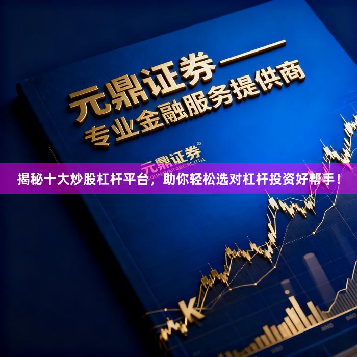 揭秘十大炒股杠杆平台，助你轻松选对杠杆投资好帮手！