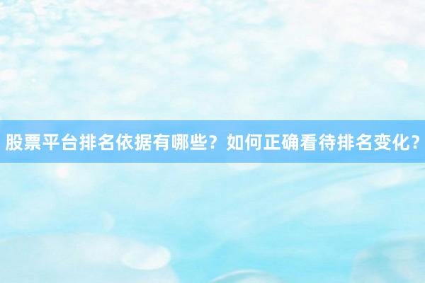 股票平台排名依据有哪些？如何正确看待排名变化？