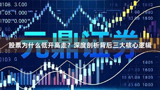 股票为什么低开高走？深度剖析背后三大核心逻辑