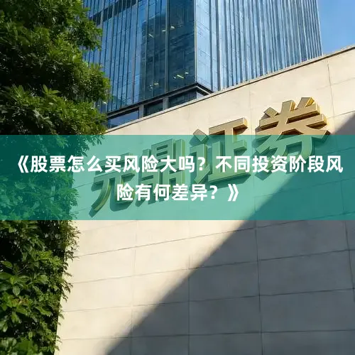 《股票怎么买风险大吗？不同投资阶段风险有何差异？》