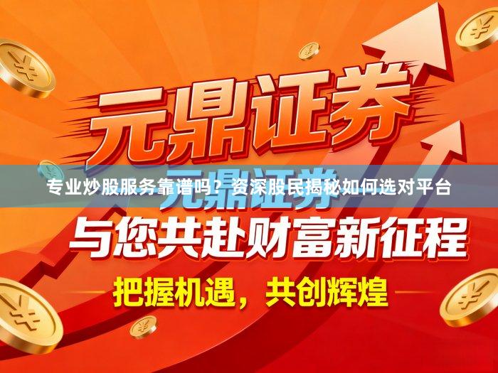 专业炒股服务靠谱吗？资深股民揭秘如何选对平台