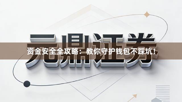 资金安全全攻略：教你守护钱包不踩坑！