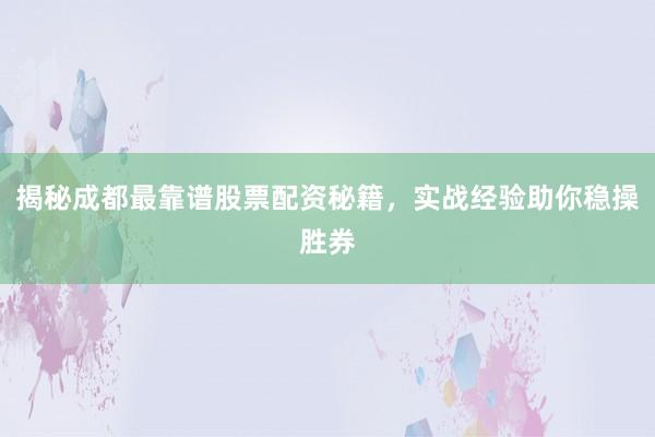 揭秘成都最靠谱股票配资秘籍，实战经验助你稳操胜券