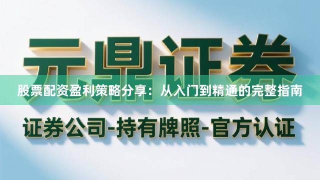 股票配资盈利策略分享：从入门到精通的完整指南