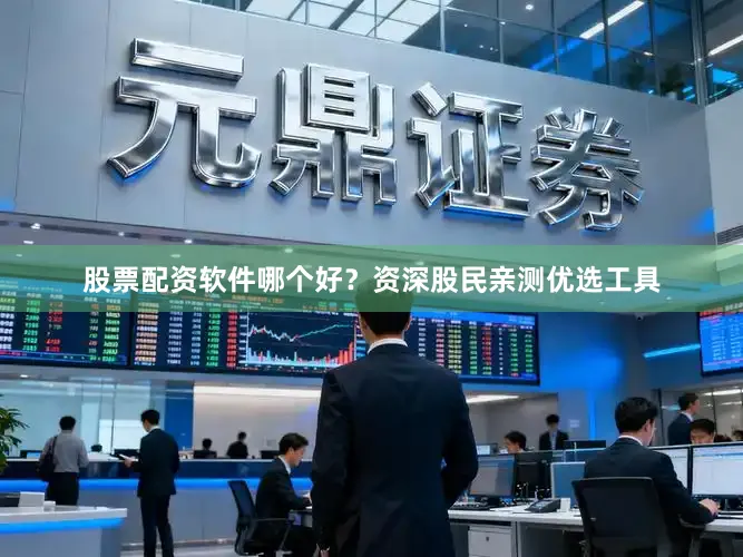 股票配资软件哪个好？资深股民亲测优选工具