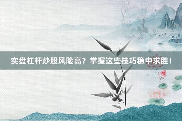 实盘杠杆炒股风险高？掌握这些技巧稳中求胜！