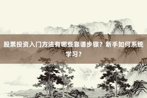 股票投资入门方法有哪些靠谱步骤？新手如何系统学习？