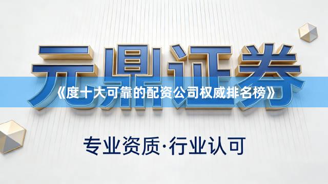 《度十大可靠的配资公司权威排名榜》