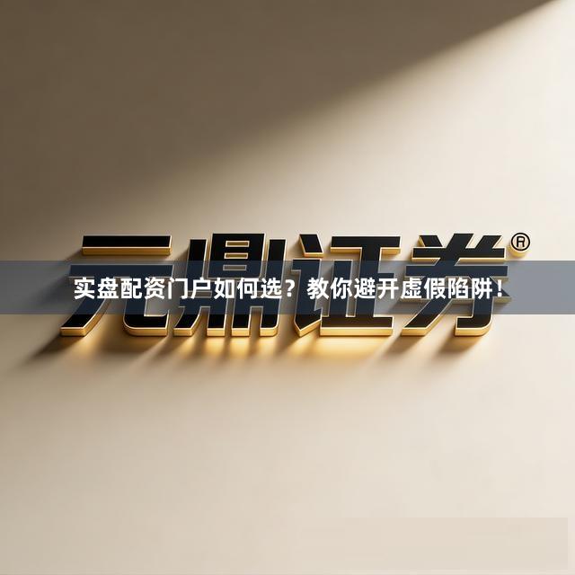 实盘配资门户如何选？教你避开虚假陷阱！