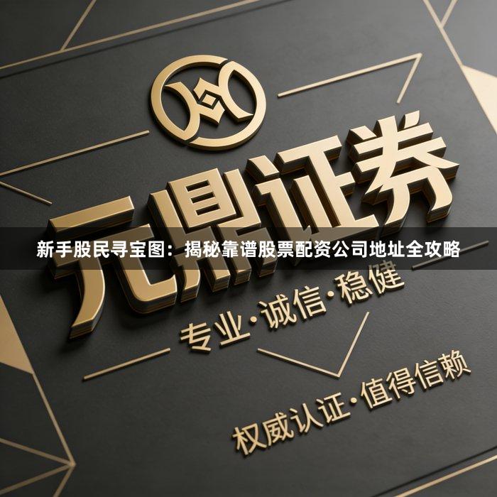 新手股民寻宝图：揭秘靠谱股票配资公司地址全攻略