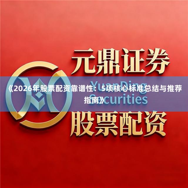 《2026年股票配资靠谱性：5项核心标准总结与推荐指南》