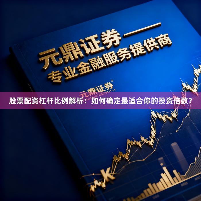 股票配资杠杆比例解析：如何确定最适合你的投资倍数？
