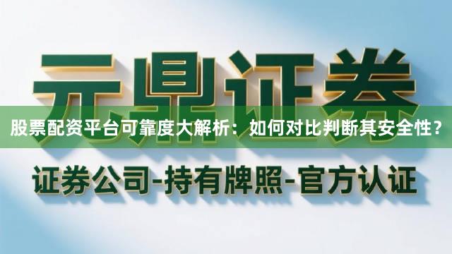 股票配资平台可靠度大解析：如何对比判断其安全性？