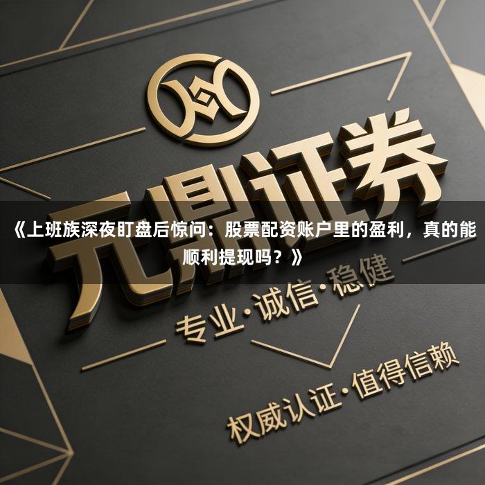 《上班族深夜盯盘后惊问：股票配资账户里的盈利，真的能顺利提现吗？》