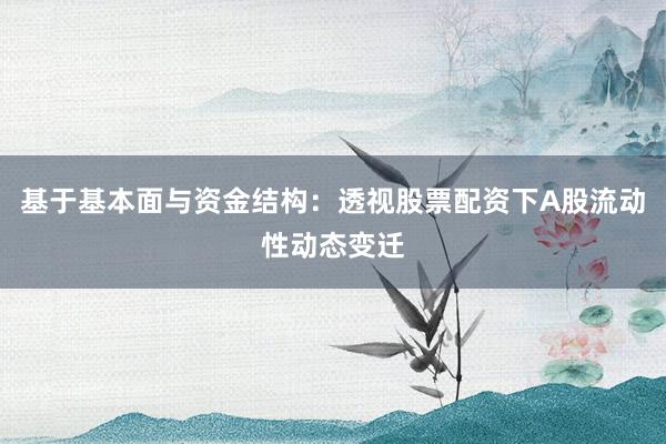 基于基本面与资金结构：透视股票配资下A股流动性动态变迁