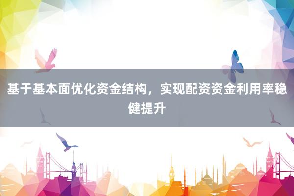 基于基本面优化资金结构，实现配资资金利用率稳健提升
