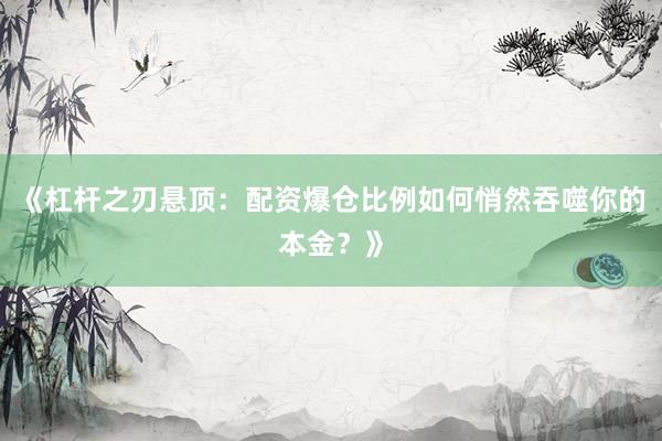 《杠杆之刃悬顶：配资爆仓比例如何悄然吞噬你的本金？》