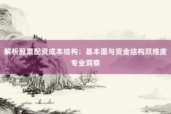 解析股票配资成本结构：基本面与资金结构双维度专业洞察