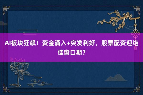 AI板块狂飙！资金涌入+突发利好，股票配资迎绝佳窗口期？
