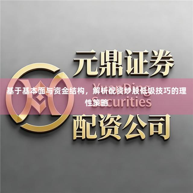 基于基本面与资金结构，解析配资炒股低吸技巧的理性策略