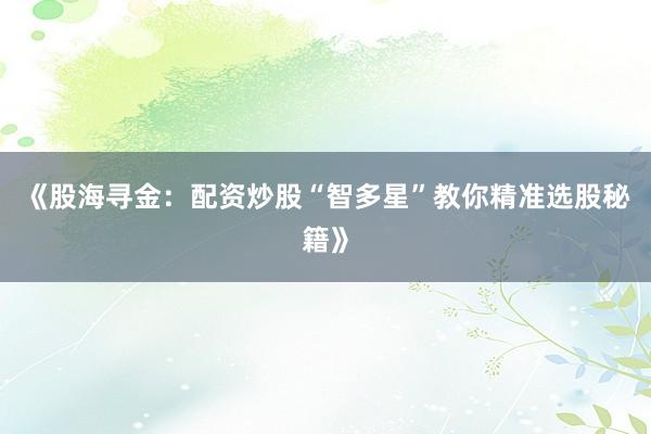 《股海寻金：配资炒股“智多星”教你精准选股秘籍》