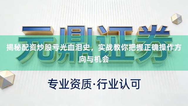揭秘配资炒股亏光血泪史，实战教你把握正确操作方向与机会