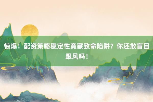 惊爆！配资策略稳定性竟藏致命陷阱？你还敢盲目跟风吗！