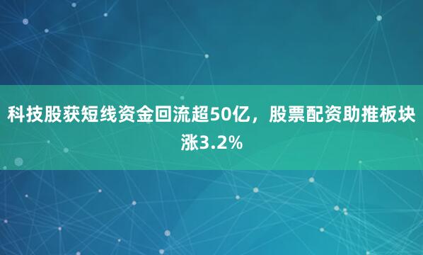 科技股获短线资金回流超50亿，股票配资助推板块涨3.2%