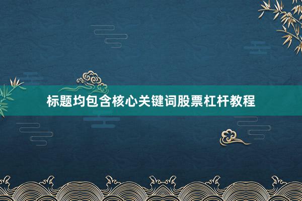 标题均包含核心关键词股票杠杆教程