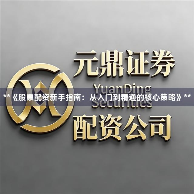**《股票配资新手指南：从入门到精通的核心策略》**