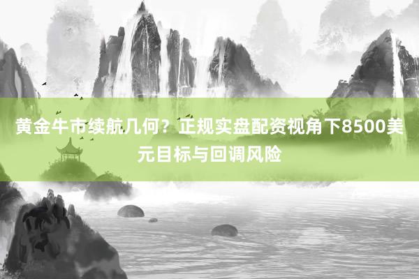 黄金牛市续航几何？正规实盘配资视角下8500美元目标与回调风险