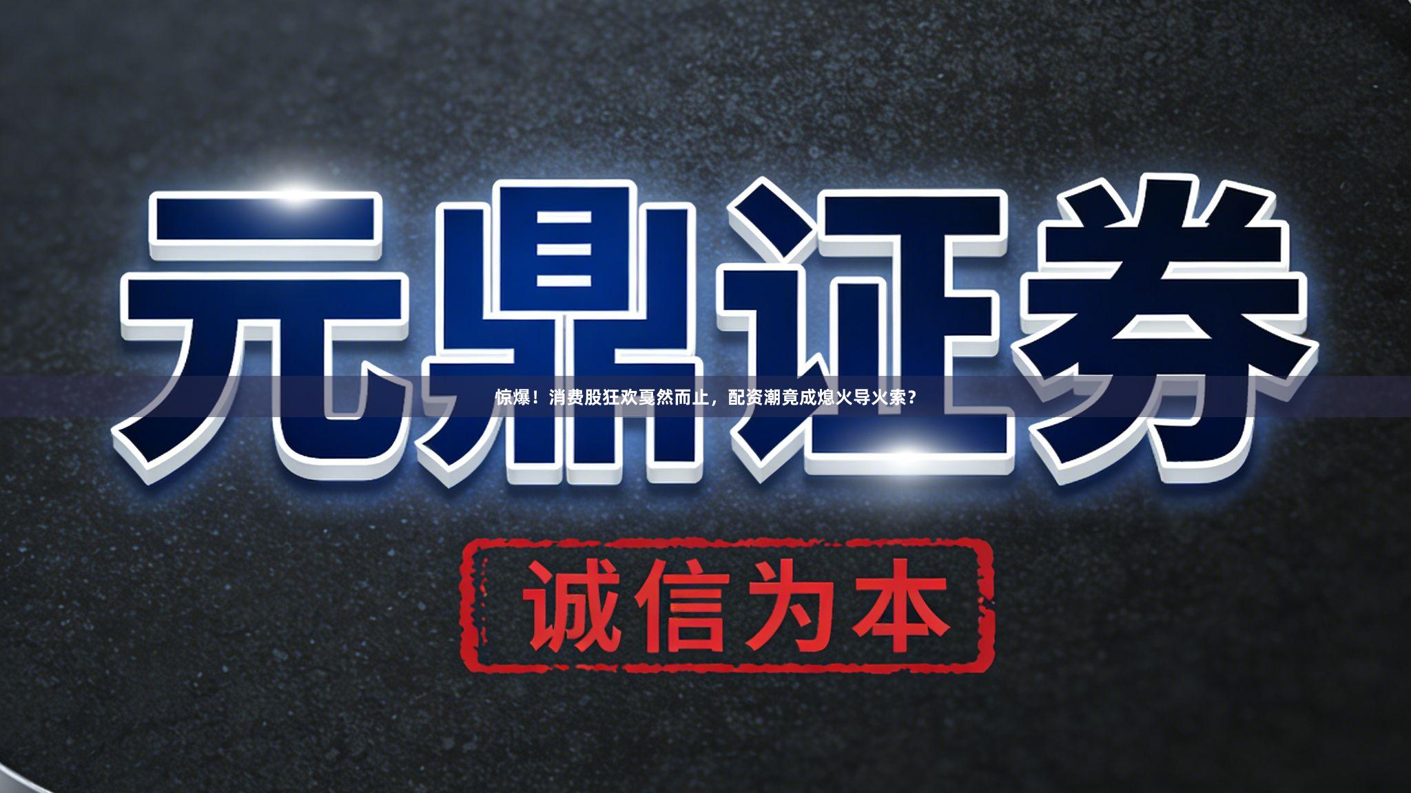 惊爆！消费股狂欢戛然而止，配资潮竟成熄火导火索？