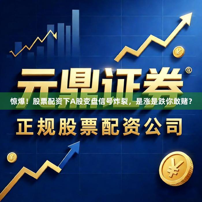 惊爆！股票配资下A股变盘信号炸裂，是涨是跌你敢赌？