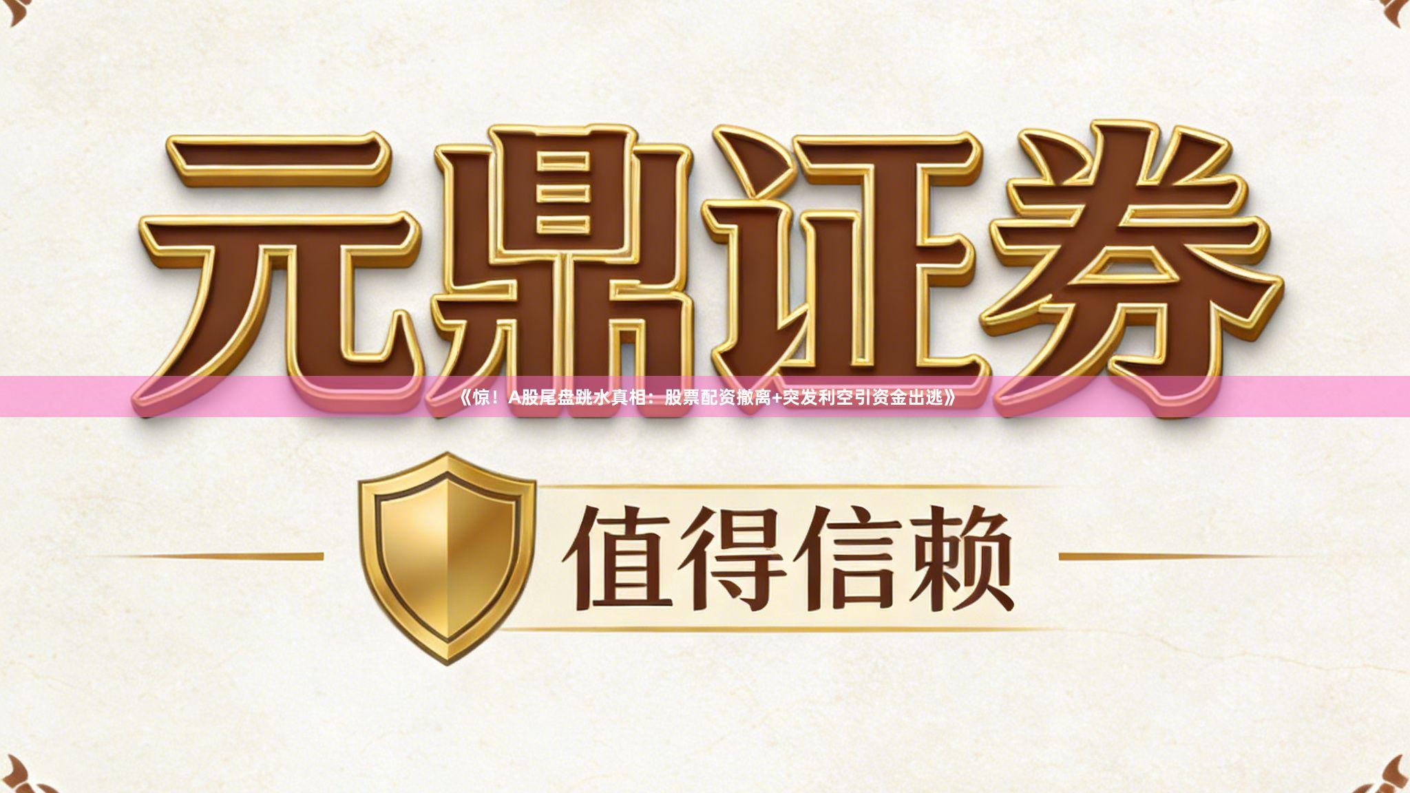 《惊！A股尾盘跳水真相：股票配资撤离+突发利空引资金出逃》