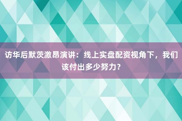 访华后默茨激昂演讲：线上实盘配资视角下，我们该付出多少努力？