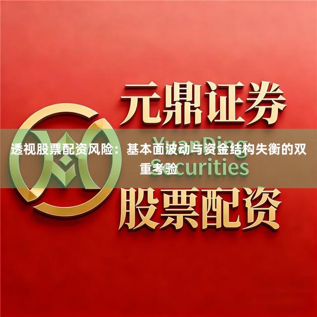 透视股票配资风险：基本面波动与资金结构失衡的双重考验